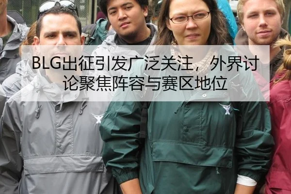 BLG出征引发广泛关注，外界讨论聚焦阵容与赛区地位